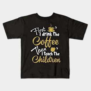 First I Drink The Coffee Then I Teach The Children Kids T-Shirt